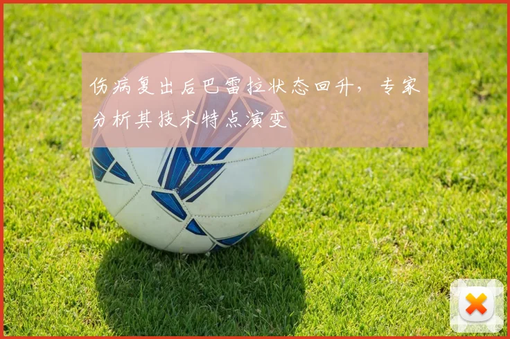 伤病复出后巴雷拉状态回升，专家分析其技术特点演变