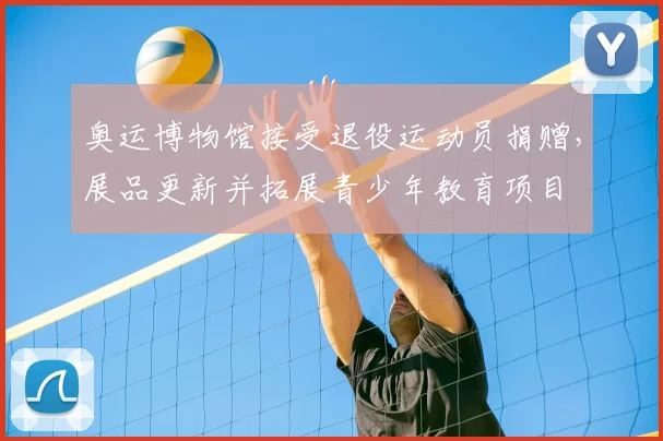 奥运博物馆接受退役运动员捐赠，展品更新并拓展青少年教育项目