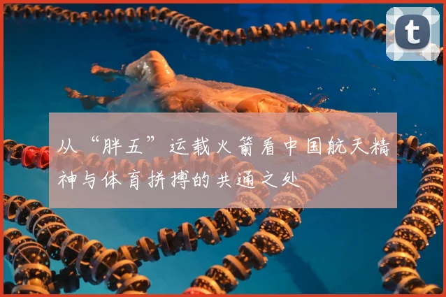 从“胖五”运载火箭看中国航天精神与体育拼搏的共通之处