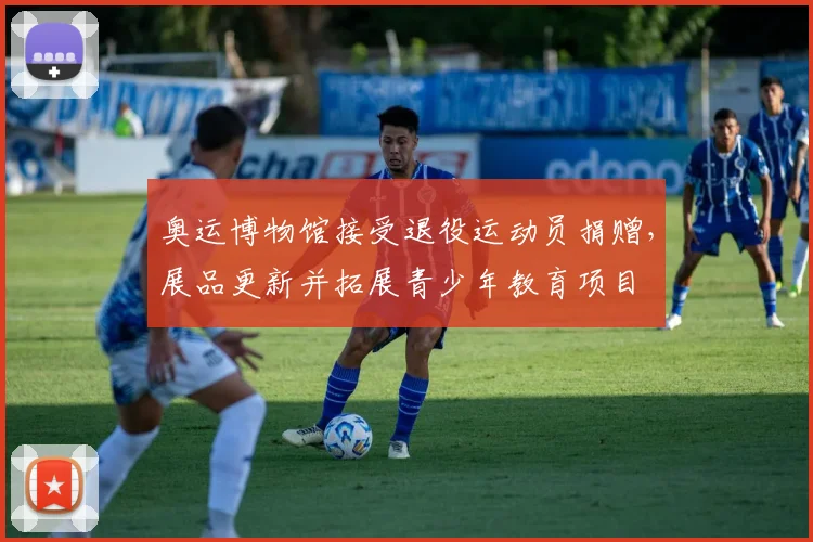 奥运博物馆接受退役运动员捐赠，展品更新并拓展青少年教育项目