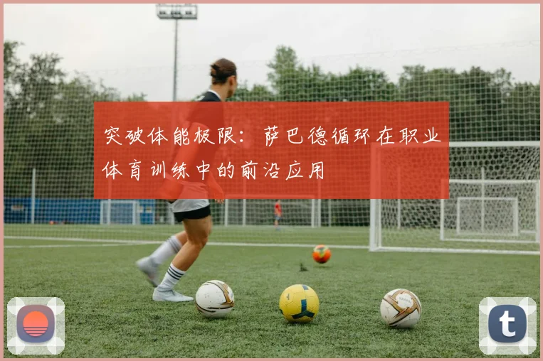 突破体能极限：萨巴德循环在职业体育训练中的前沿应用