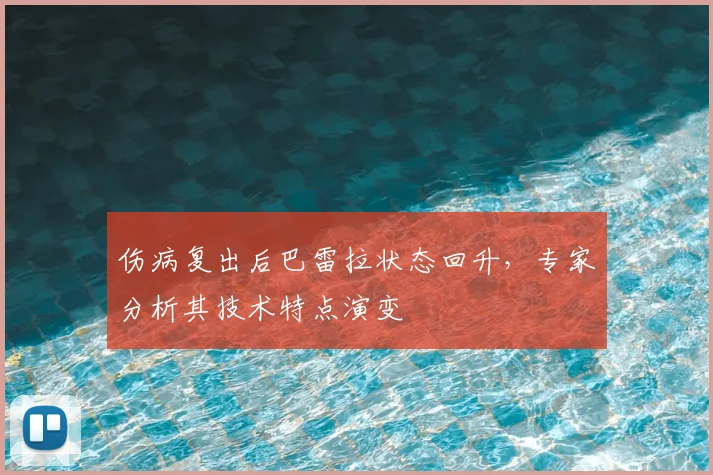 伤病复出后巴雷拉状态回升，专家分析其技术特点演变