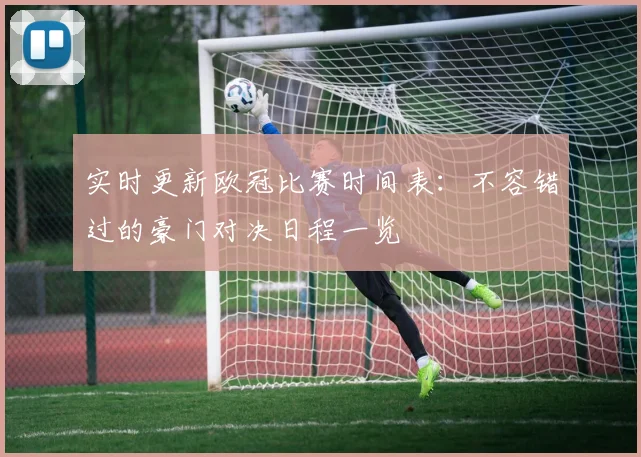 实时更新欧冠比赛时间表：不容错过的豪门对决日程一览
