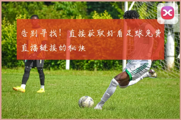 告别寻找！直接获取好看足球免费直播链接的秘诀