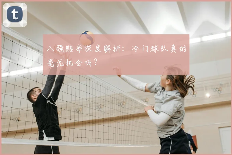 八强赔率深度解析：冷门球队真的毫无机会吗？