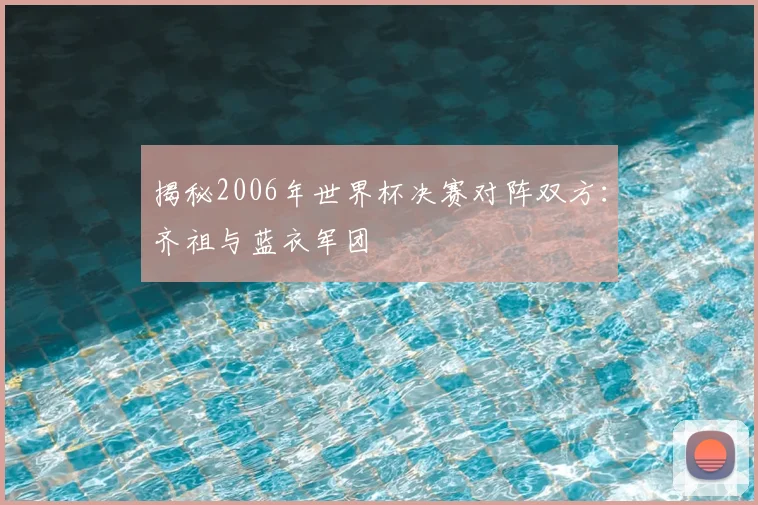 揭秘2006年世界杯决赛对阵双方：齐祖与蓝衣军团