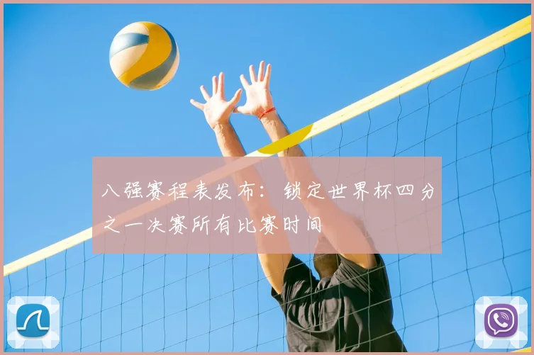 八强赛程表发布：锁定世界杯四分之一决赛所有比赛时间