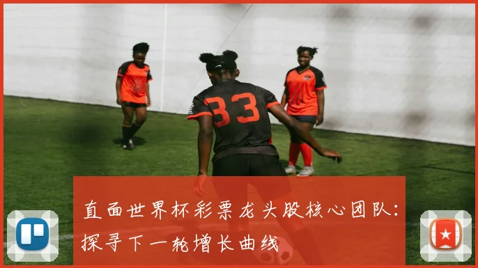 直面世界杯彩票龙头股核心团队：探寻下一轮增长曲线