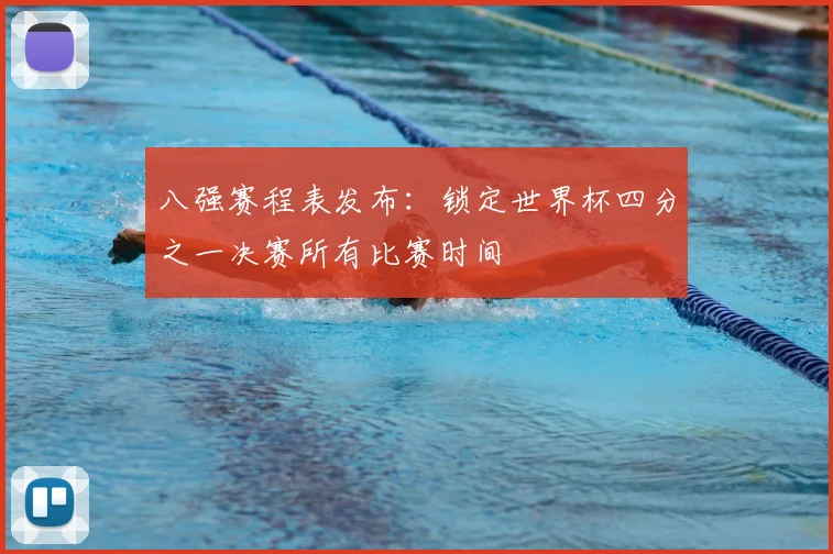 八强赛程表发布：锁定世界杯四分之一决赛所有比赛时间