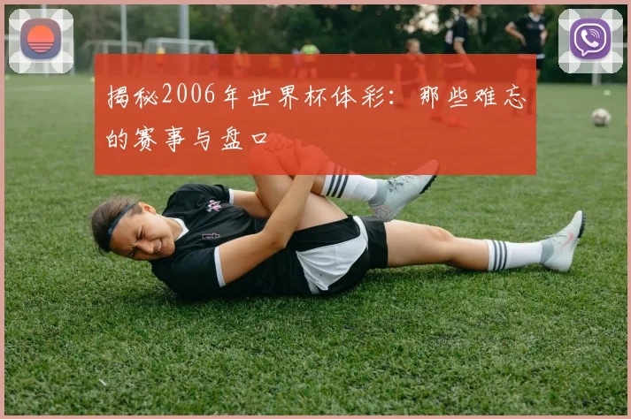揭秘2006年世界杯体彩：那些难忘的赛事与盘口