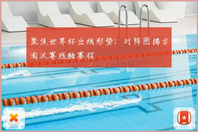 聚焦世界杯出线形势：对阵图揭示淘汰赛残酷赛程