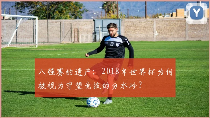 八强赛的遗产：2018年世界杯为何被视为守望竞技的分水岭？