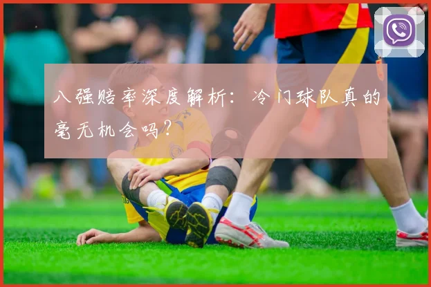 八强赔率深度解析：冷门球队真的毫无机会吗？