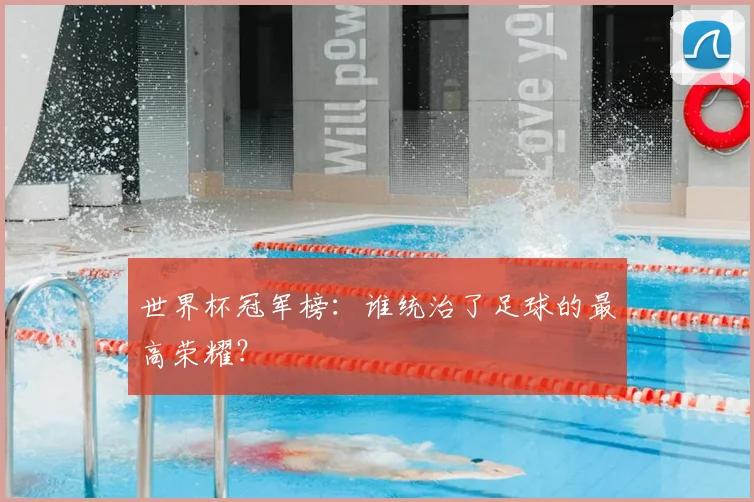 世界杯冠军榜:谁统治了足球的最高荣耀?