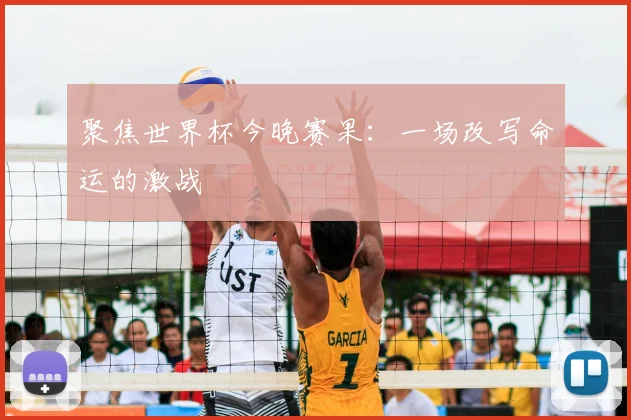 聚焦世界杯今晚赛果：一场改写命运的激战
