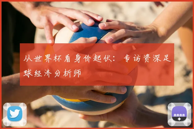 从世界杯看身价起伏：专访资深足球经济分析师