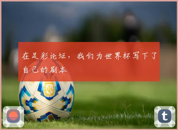 在足彩论坛，我们为世界杯写下了自己的剧本