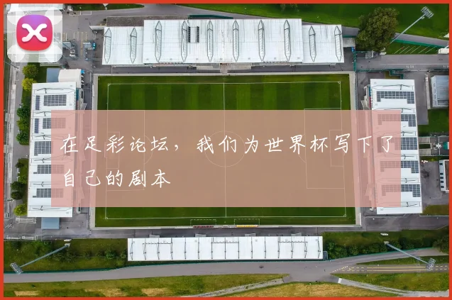 在足彩论坛，我们为世界杯写下了自己的剧本