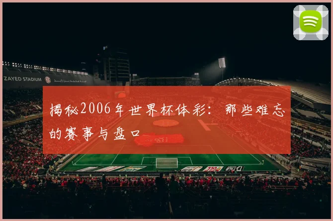揭秘2006年世界杯体彩：那些难忘的赛事与盘口